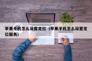 苹果手机怎么设置定位（苹果手机怎么设置定位服务）