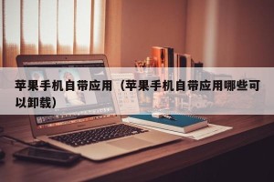 苹果手机自带应用（苹果手机自带应用哪些可以卸载）
