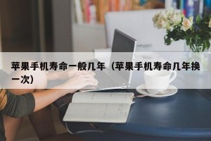 苹果手机寿命一般几年（苹果手机寿命几年换一次）