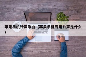 苹果手机铃声歌曲（苹果手机专用铃声是什么）