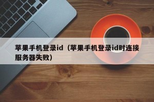 苹果手机登录id（苹果手机登录id时连接服务器失败）