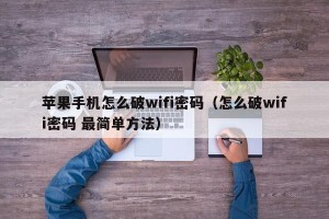 苹果手机怎么破wifi密码（怎么破wifi密码 最简单方法）