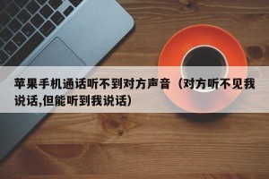 苹果手机通话听不到对方声音（对方听不见我说话,但能听到我说话）