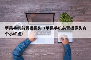 苹果手机前置摄像头（苹果手机前置摄像头有个小红点）