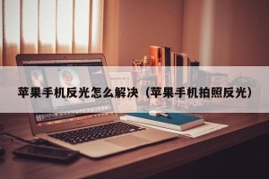 苹果手机反光怎么解决（苹果手机拍照反光）