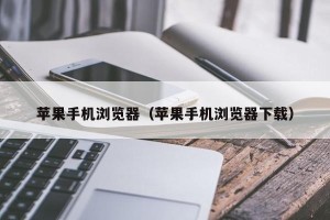 苹果手机浏览器（苹果手机浏览器下载）