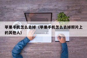 苹果手机怎么去掉（苹果手机怎么去掉照片上的其他人）