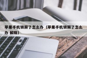 苹果手机锁屏了怎么办（苹果手机锁屏了怎么办 解除）