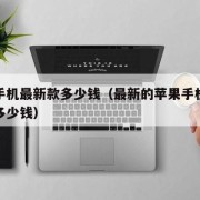 苹果手机最新款多少钱（最新的苹果手机是哪一款多少钱）