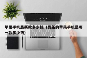 苹果手机最新款多少钱（最新的苹果手机是哪一款多少钱）