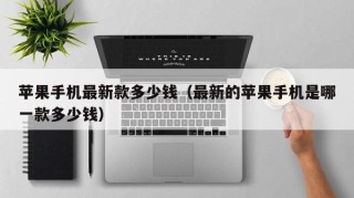 苹果手机最新款多少钱（最新的苹果手机是哪一款多少钱）