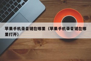 苹果手机录音键在哪里（苹果手机录音键在哪里打开）