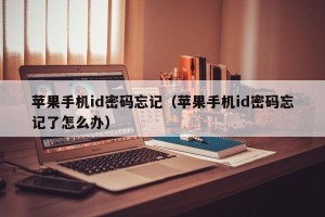 苹果手机id密码忘记（苹果手机id密码忘记了怎么办）
