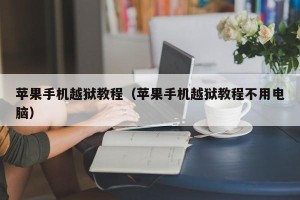苹果手机越狱教程（苹果手机越狱教程不用电脑）