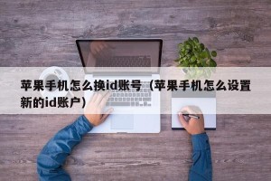 苹果手机怎么换id账号（苹果手机怎么设置新的id账户）