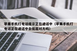 苹果手机打电话提示正在通话中（苹果手机打电话正在通话中会提醒对方吗）