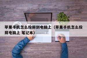 苹果手机怎么投屏到电脑上（苹果手机怎么投屏电脑上 笔记本）