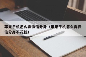 苹果手机怎么弄微信分身（苹果手机怎么弄微信分身不花钱）