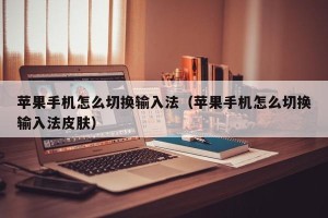 苹果手机怎么切换输入法（苹果手机怎么切换输入法皮肤）