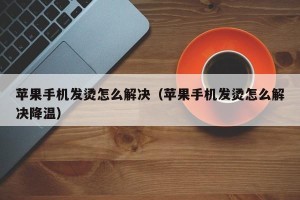 苹果手机发烫怎么解决（苹果手机发烫怎么解决降温）
