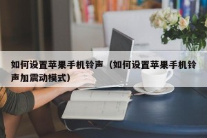 如何设置苹果手机铃声（如何设置苹果手机铃声加震动模式）