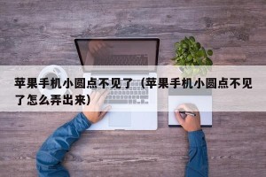 苹果手机小圆点不见了（苹果手机小圆点不见了怎么弄出来）