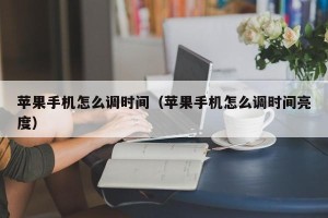 苹果手机怎么调时间（苹果手机怎么调时间亮度）