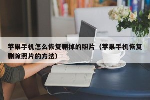 苹果手机怎么恢复删掉的照片（苹果手机恢复删除照片的方法）
