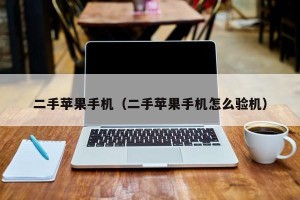 二手苹果手机（二手苹果手机怎么验机）