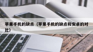 苹果手机的缺点（苹果手机的缺点和安卓的对比）
