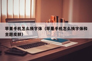 苹果手机怎么换字体（苹果手机怎么换字体和主题皮肤）