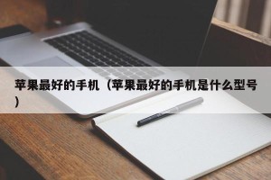 苹果最好的手机（苹果最好的手机是什么型号）