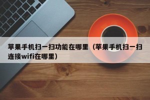 苹果手机扫一扫功能在哪里（苹果手机扫一扫连接wifi在哪里）