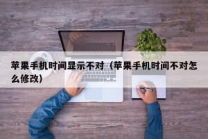 苹果手机时间显示不对（苹果手机时间不对怎么修改）