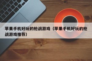 苹果手机好玩的枪战游戏（苹果手机好玩的枪战游戏推荐）