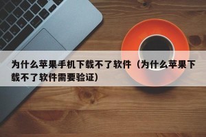 为什么苹果手机下载不了软件（为什么苹果下载不了软件需要验证）