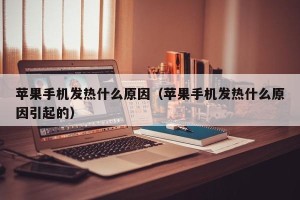 苹果手机发热什么原因（苹果手机发热什么原因引起的）