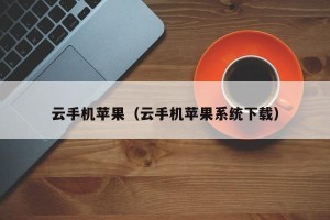 云手机苹果（云手机苹果系统下载）