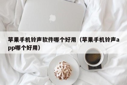 苹果手机铃声软件哪个好用（苹果手机铃声app哪个好用）