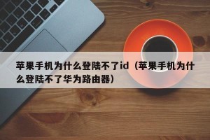 苹果手机为什么登陆不了id（苹果手机为什么登陆不了华为路由器）
