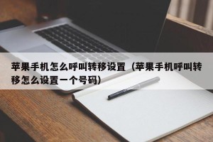 苹果手机怎么呼叫转移设置（苹果手机呼叫转移怎么设置一个号码）