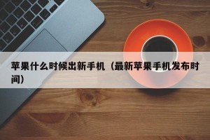 苹果什么时候出新手机（最新苹果手机发布时间）