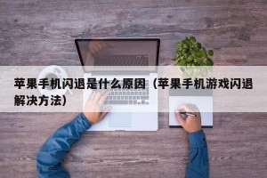 苹果手机闪退是什么原因（苹果手机游戏闪退解决方法）