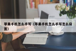 苹果手机怎么手写（苹果手机怎么手写怎么设置）