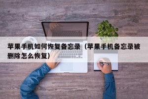 苹果手机如何恢复备忘录（苹果手机备忘录被删除怎么恢复）