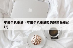 苹果手机重量（苹果手机重量轻的好还是重的好）