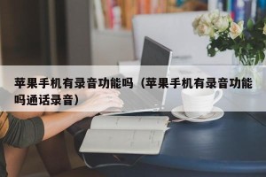 苹果手机有录音功能吗（苹果手机有录音功能吗通话录音）
