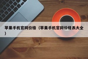 苹果手机官网价格（苹果手机官网价格表大全）