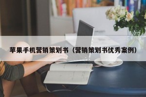 苹果手机营销策划书（营销策划书优秀案例）