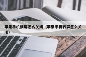 苹果手机横屏怎么关闭（苹果手机转屏怎么关闭）